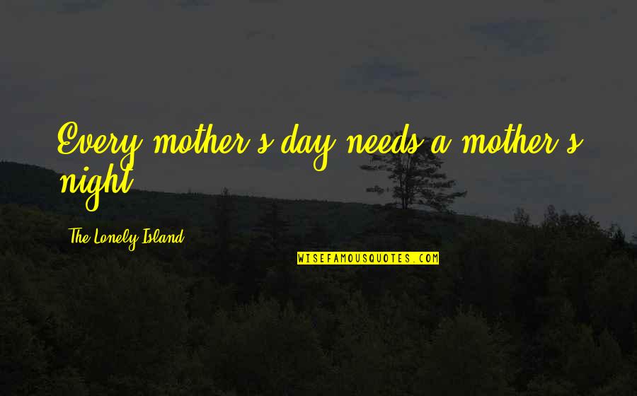 Lonely In The Night Quotes By The Lonely Island: Every mother's day needs a mother's night Lonely In The Night Quotes By The Lonely Island: Every mother's day needs a mother's night