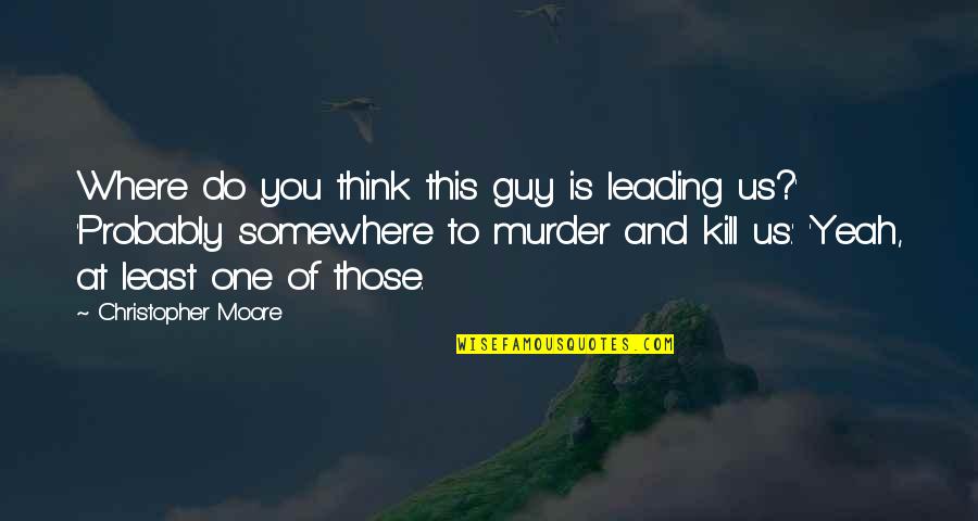 Lonely Is My Best Friend Quotes By Christopher Moore: Where do you think this guy is leading Lonely Is My Best Friend Quotes By Christopher Moore: Where do you think this guy is leading