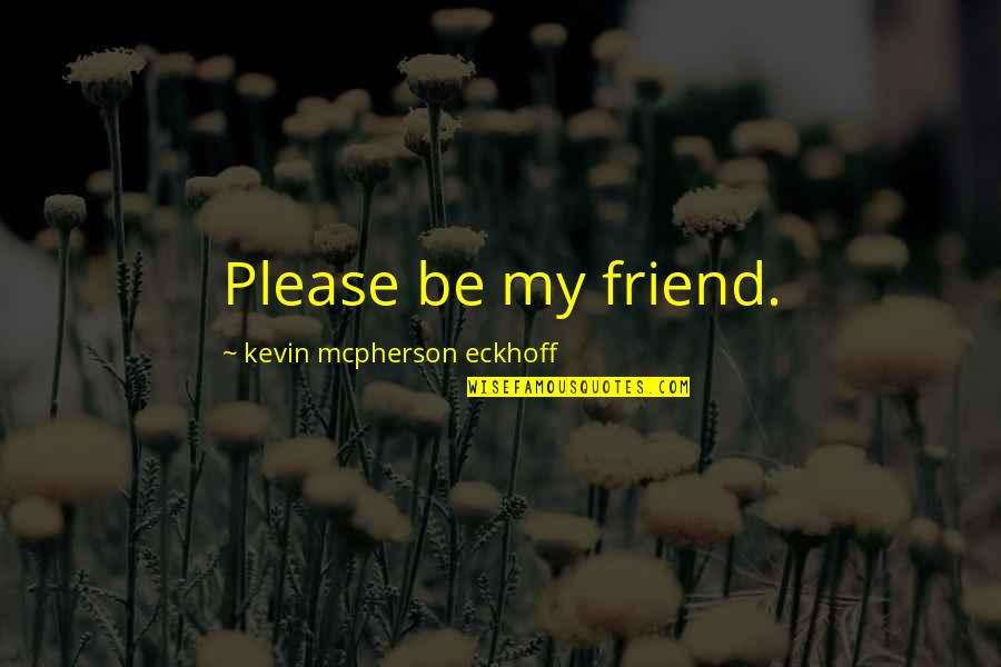 Lonely Is My Best Friend Quotes By Kevin Mcpherson Eckhoff: Please be my friend. Lonely Is My Best Friend Quotes By Kevin Mcpherson Eckhoff: Please be my friend.