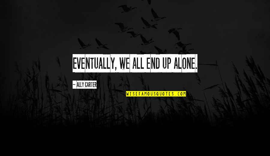 Lonely Life Quotes By Ally Carter: Eventually, we all end up alone. Lonely Life Quotes By Ally Carter: Eventually, we all end up alone.