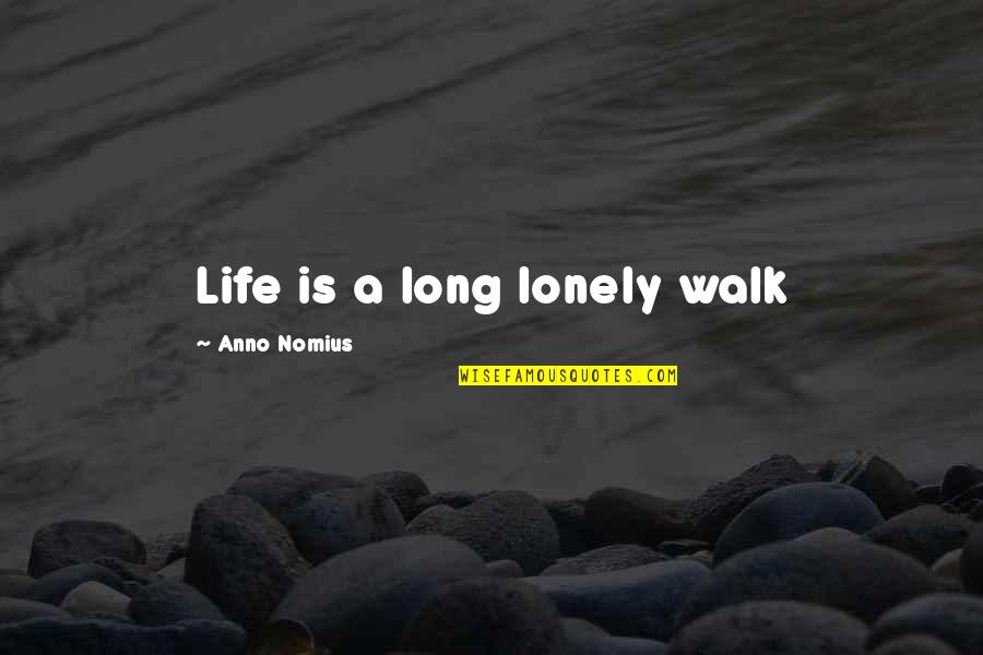 Lonely Life Quotes By Anno Nomius: Life is a long lonely walk