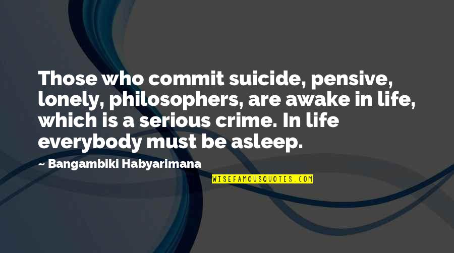 Lonely Life Quotes By Bangambiki Habyarimana: Those who commit suicide, pensive, lonely, philosophers, are