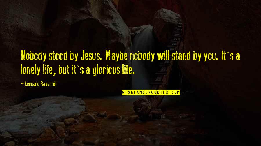 Lonely Life Quotes By Leonard Ravenhill: Nobody stood by Jesus. Maybe nobody will stand