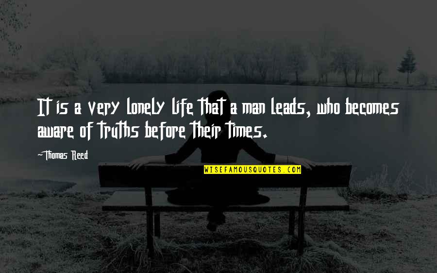 Lonely Life Quotes By Thomas Reed: It is a very lonely life that a