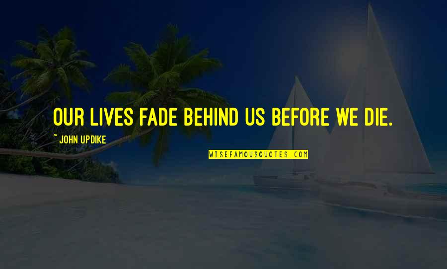 Lonely Lost And Confused Quotes By John Updike: Our lives fade behind us before we die.