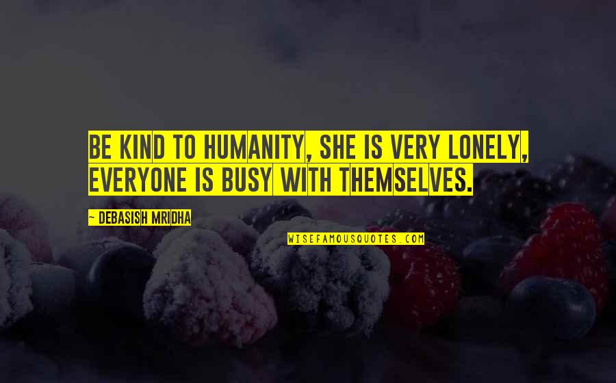 Lonely Love Life Quotes By Debasish Mridha: Be kind to humanity, she is very lonely,