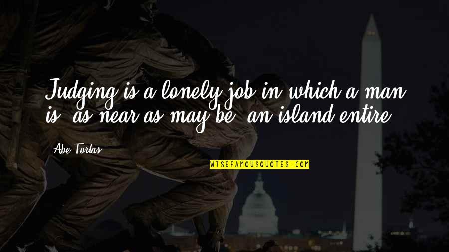 Lonely Man Quotes By Abe Fortas: Judging is a lonely job in which a