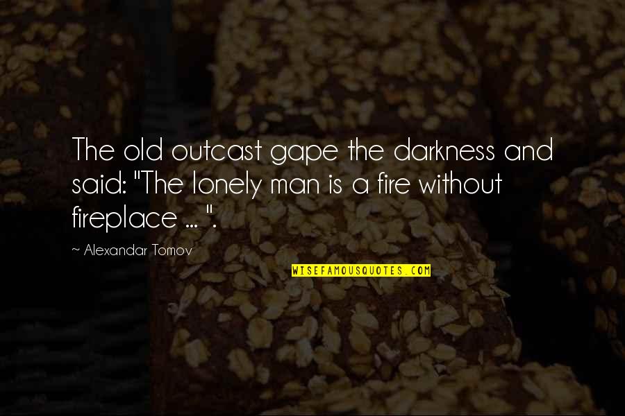 Lonely Man Quotes By Alexandar Tomov: The old outcast gape the darkness and said: