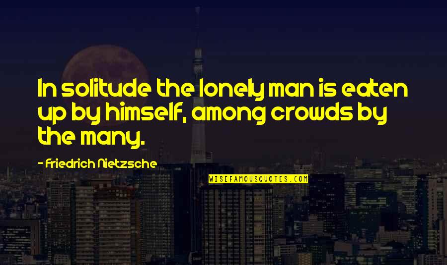 Lonely Man Quotes By Friedrich Nietzsche: In solitude the lonely man is eaten up