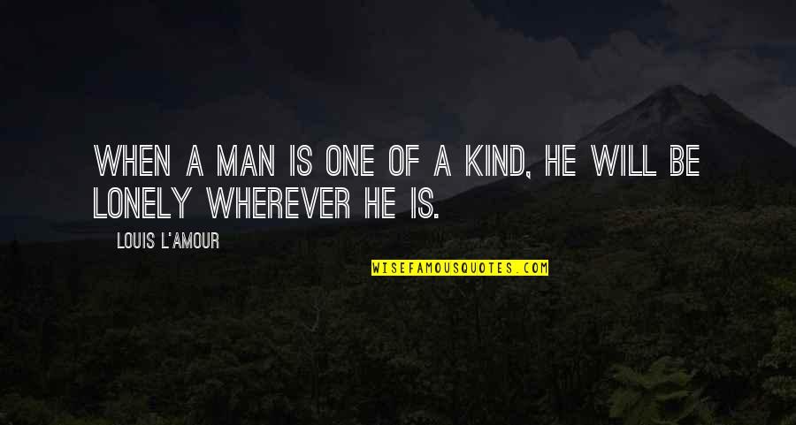 Lonely Man Quotes By Louis L'Amour: When a man is one of a kind,