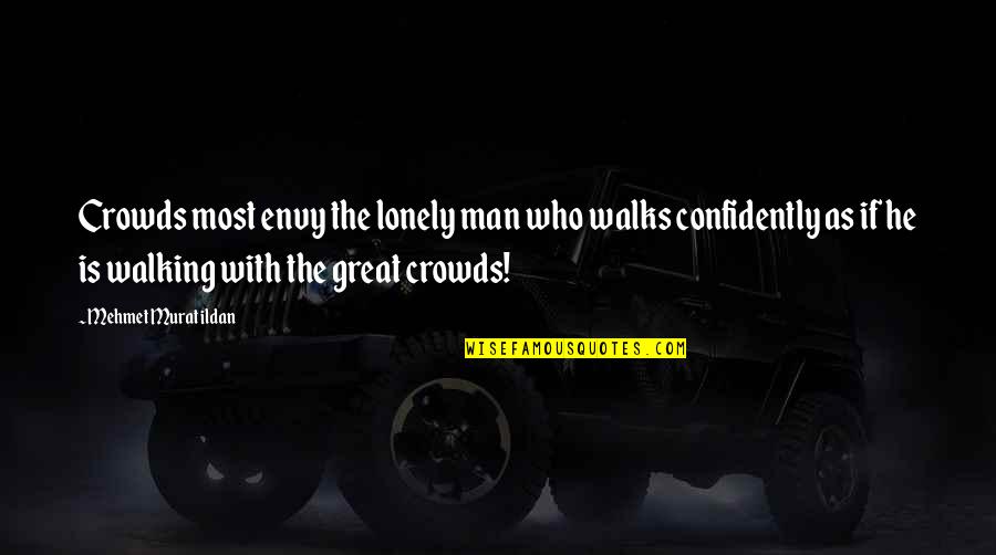 Lonely Man Quotes By Mehmet Murat Ildan: Crowds most envy the lonely man who walks