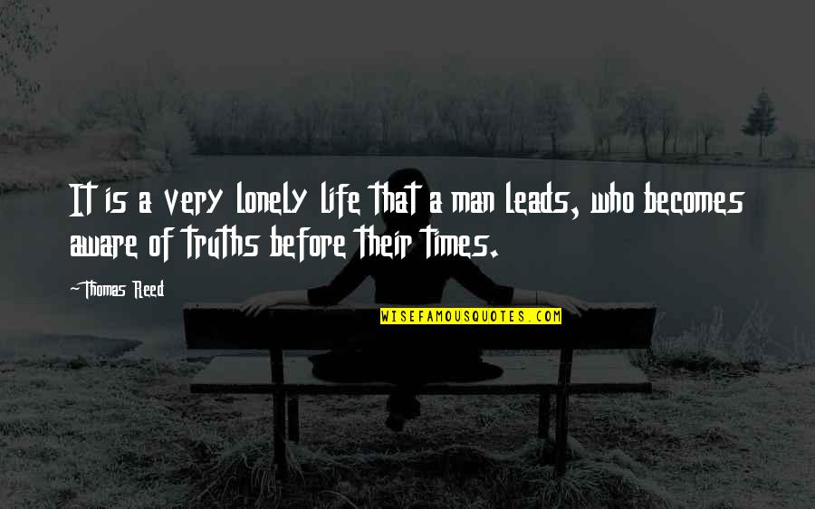 Lonely Man Quotes By Thomas Reed: It is a very lonely life that a Lonely Man Quotes By Thomas Reed: It is a very lonely life that a