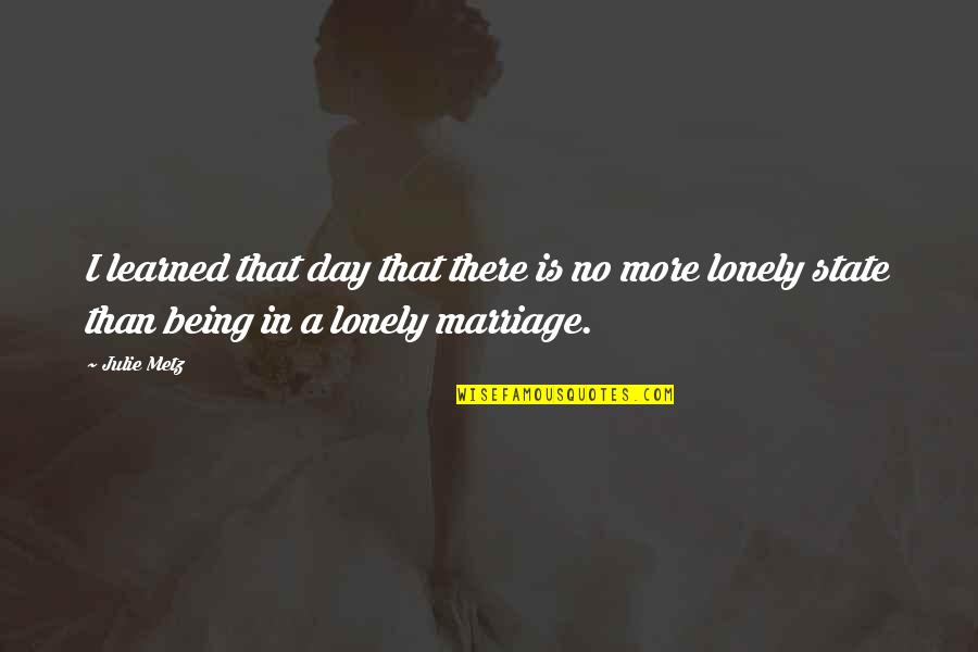 Lonely Marriage Quotes By Julie Metz: I learned that day that there is no