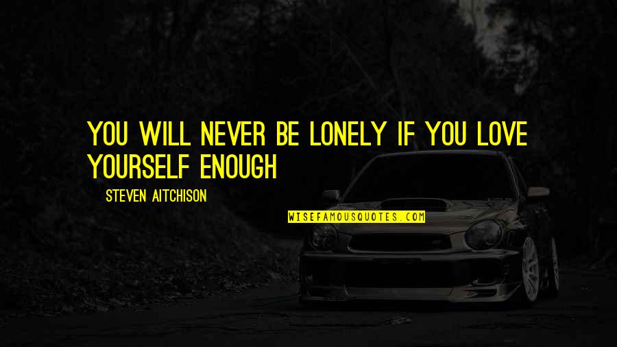 Lonely Motivational Quotes By Steven Aitchison: You will never be lonely if you love Lonely Motivational Quotes By Steven Aitchison: You will never be lonely if you love