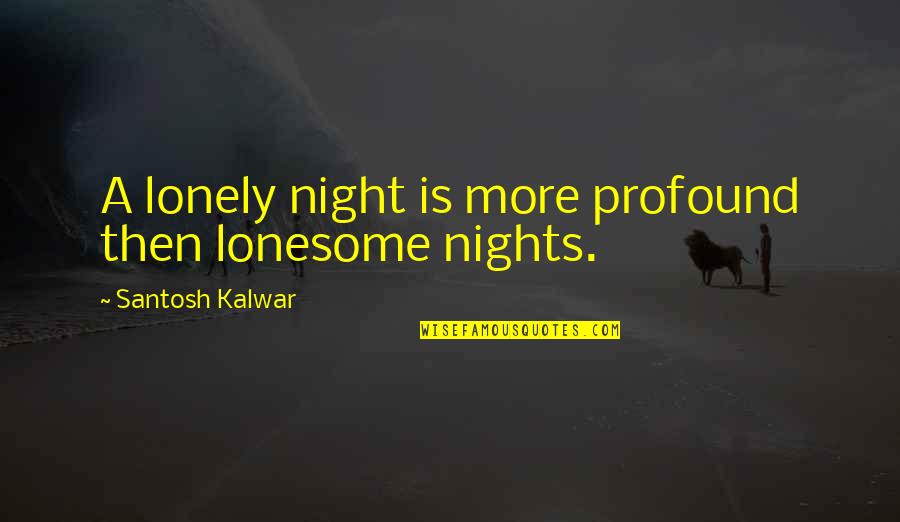 Lonely Night Without You Quotes By Santosh Kalwar: A lonely night is more profound then lonesome