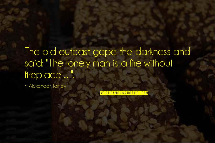 Lonely Old Man Quotes By Alexandar Tomov: The old outcast gape the darkness and said: