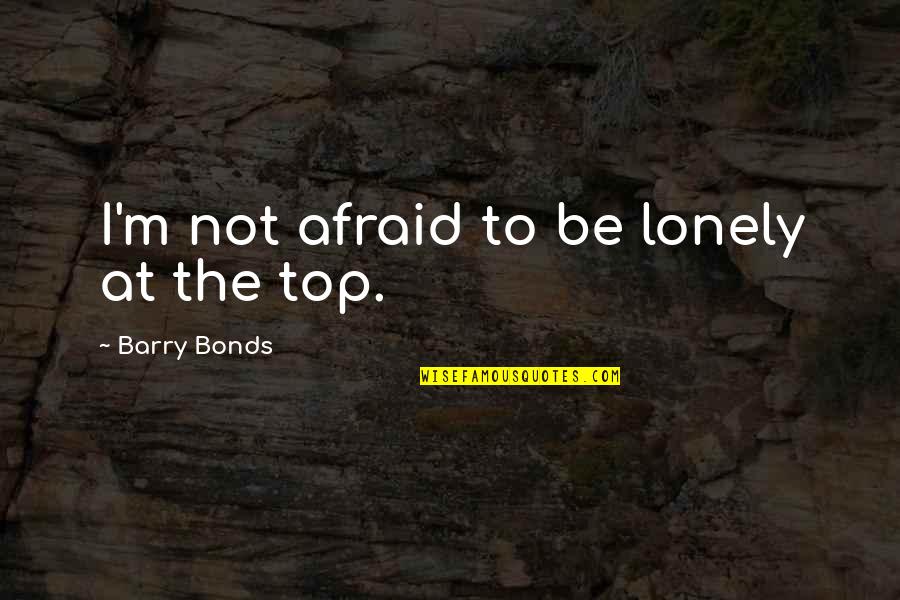 Lonely On Top Quotes By Barry Bonds: I'm not afraid to be lonely at the