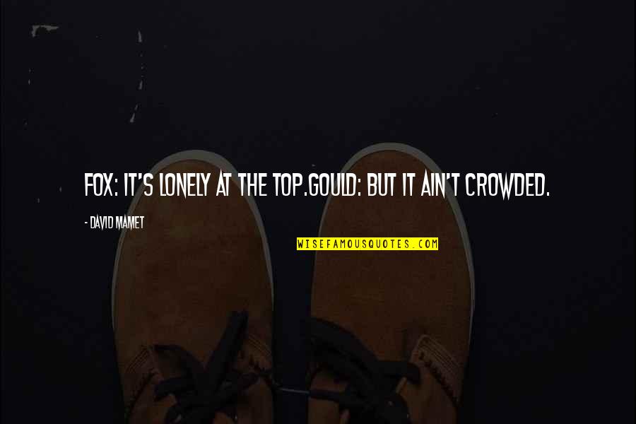 Lonely On Top Quotes By David Mamet: Fox: It's lonely at the top.Gould: But it