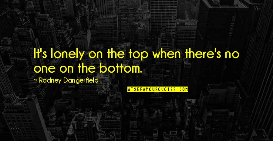 Lonely On Top Quotes By Rodney Dangerfield: It's lonely on the top when there's no