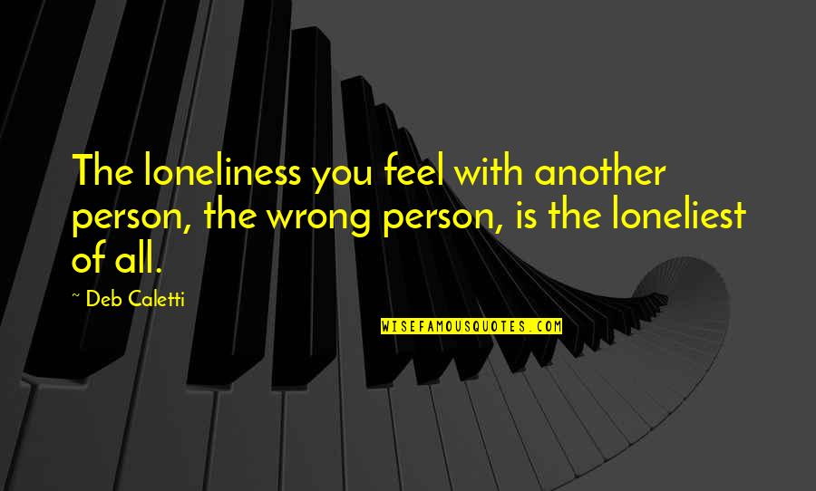 Lonely People Quotes By Deb Caletti: The loneliness you feel with another person, the