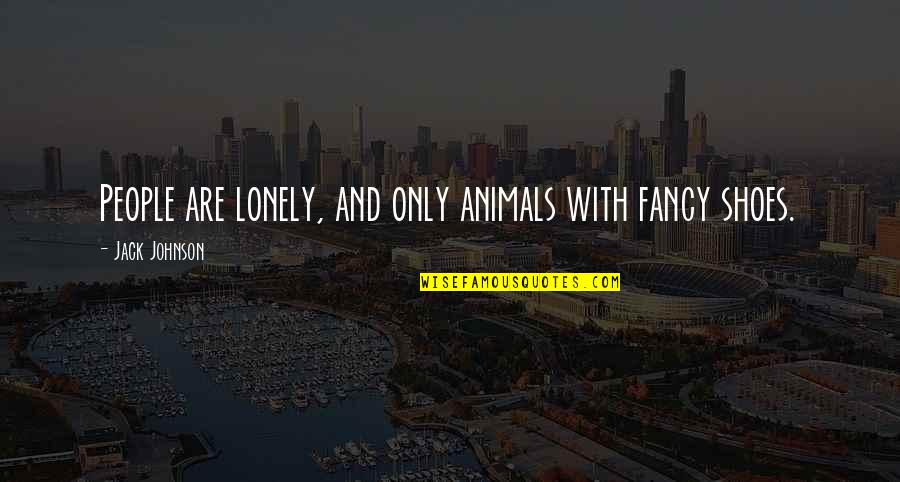 Lonely People Quotes By Jack Johnson: People are lonely, and only animals with fancy