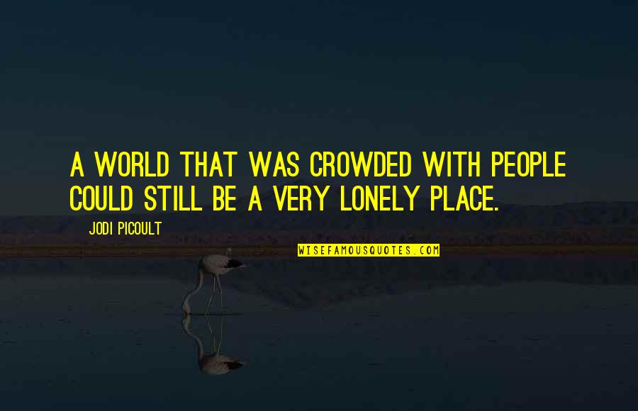 Lonely People Quotes By Jodi Picoult: A world that was crowded with people could