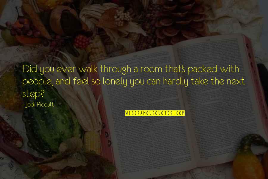 Lonely People Quotes By Jodi Picoult: Did you ever walk through a room that's