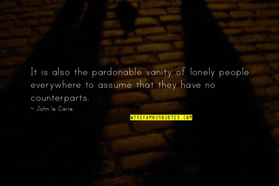 Lonely People Quotes By John Le Carre: It is also the pardonable vanity of lonely