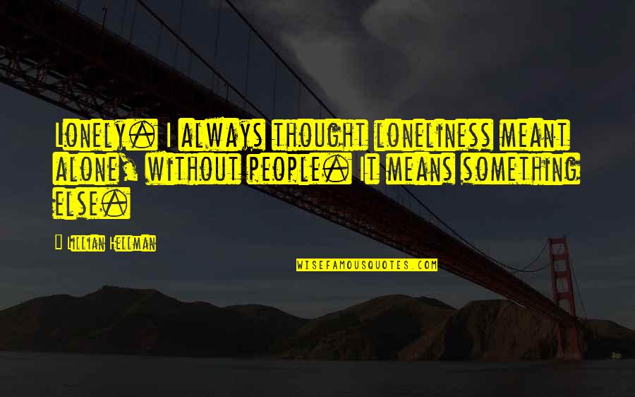 Lonely People Quotes By Lillian Hellman: Lonely. I always thought loneliness meant alone, without
