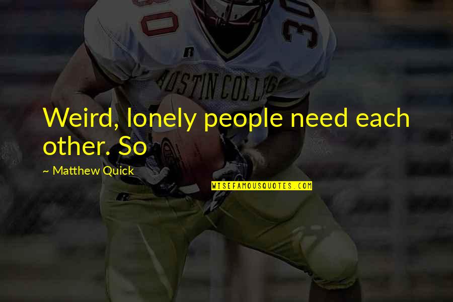 Lonely People Quotes By Matthew Quick: Weird, lonely people need each other. So