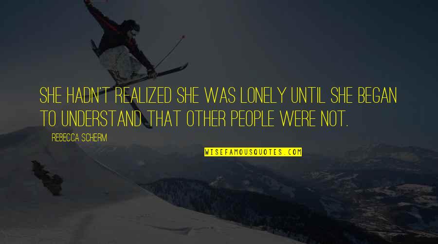 Lonely People Quotes By Rebecca Scherm: She hadn't realized she was lonely until she