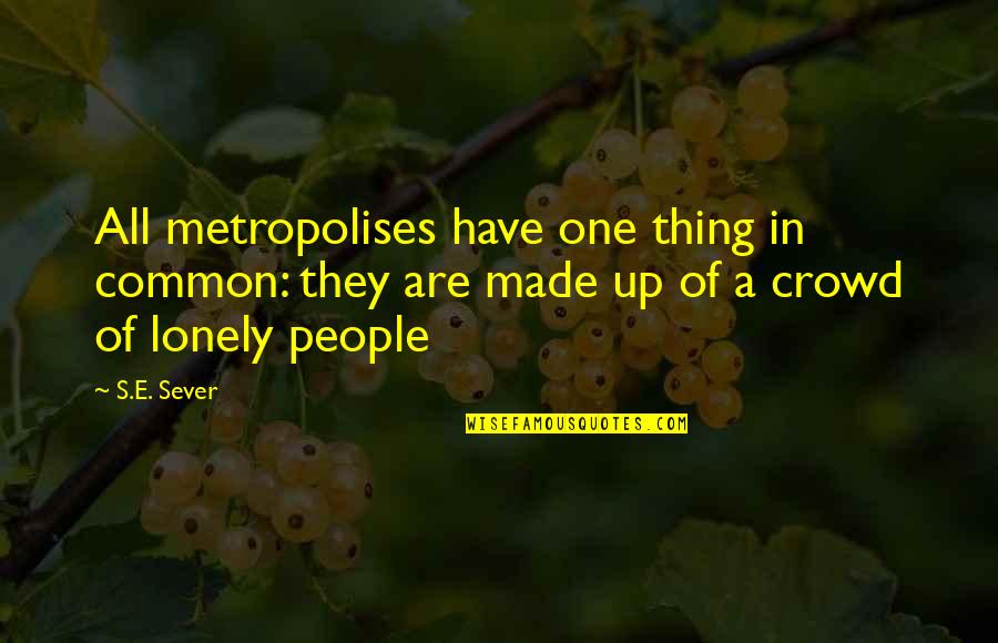 Lonely People Quotes By S.E. Sever: All metropolises have one thing in common: they