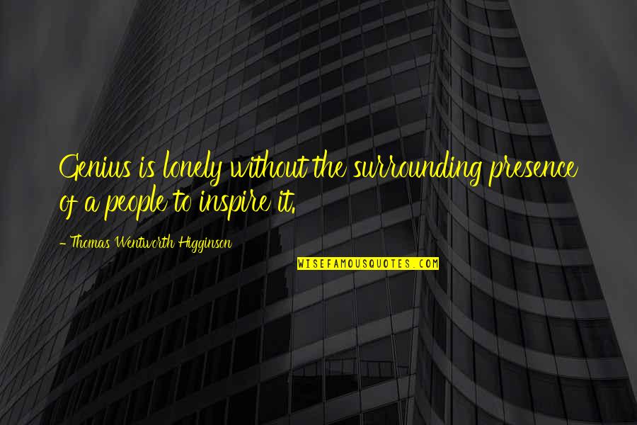 Lonely People Quotes By Thomas Wentworth Higginson: Genius is lonely without the surrounding presence of