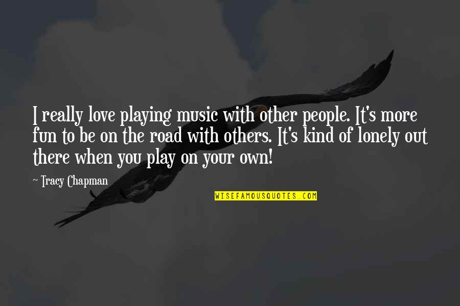 Lonely People Quotes By Tracy Chapman: I really love playing music with other people.