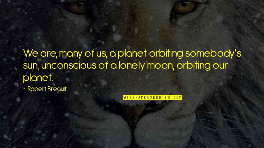 Lonely Planet Quotes By Robert Breault: We are, many of us, a planet orbiting