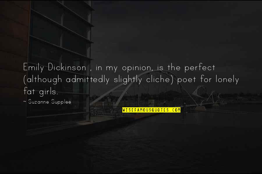 Lonely Poet Quotes By Suzanne Supplee: Emily Dickinson , in my opinion, is the Lonely Poet Quotes By Suzanne Supplee: Emily Dickinson , in my opinion, is the