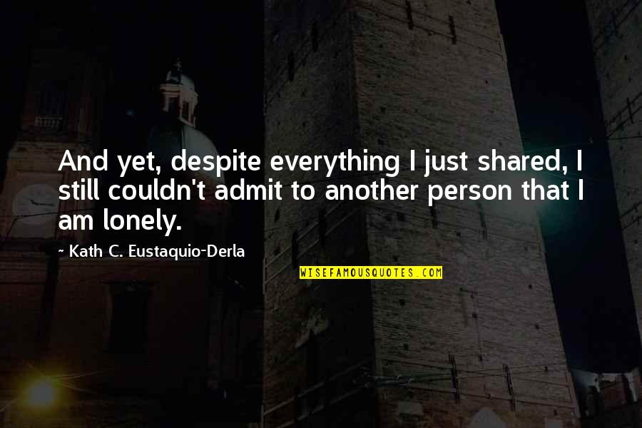 Lonely Quotes By Kath C. Eustaquio-Derla: And yet, despite everything I just shared, I