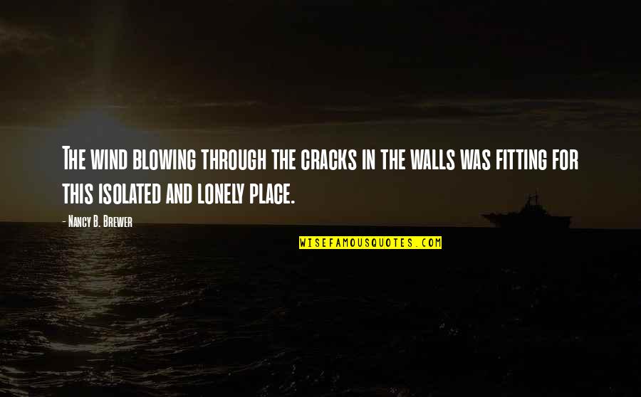 Lonely Quotes By Nancy B. Brewer: The wind blowing through the cracks in the