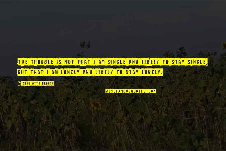 Lonely Single Quotes By Charlotte Bronte: The trouble is not that I am single