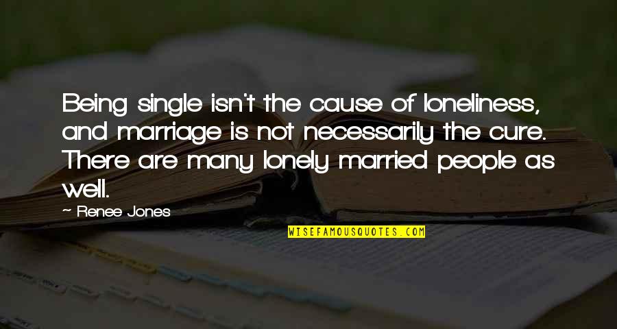 Lonely Single Quotes By Renee Jones: Being single isn't the cause of loneliness, and