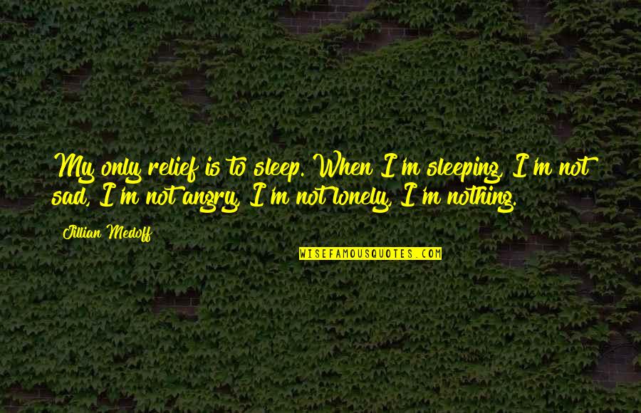 Lonely Sleep Quotes By Jillian Medoff: My only relief is to sleep. When I'm