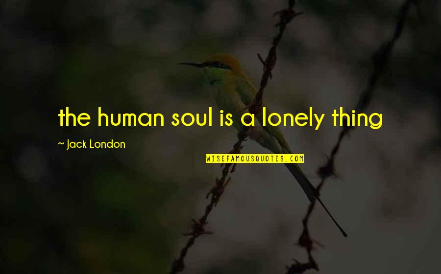 Lonely Soul Quotes By Jack London: the human soul is a lonely thing Lonely Soul Quotes By Jack London: the human soul is a lonely thing