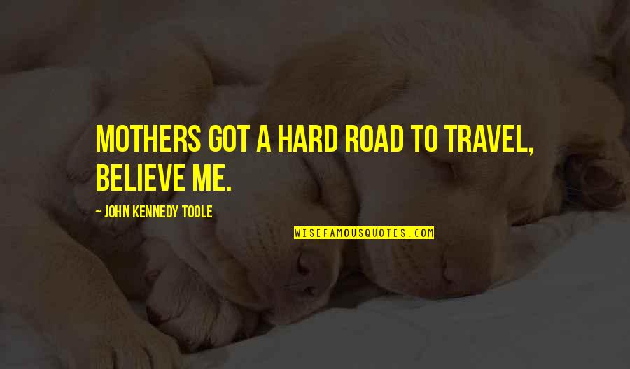 Lonely Sundays Quotes By John Kennedy Toole: Mothers got a hard road to travel, believe