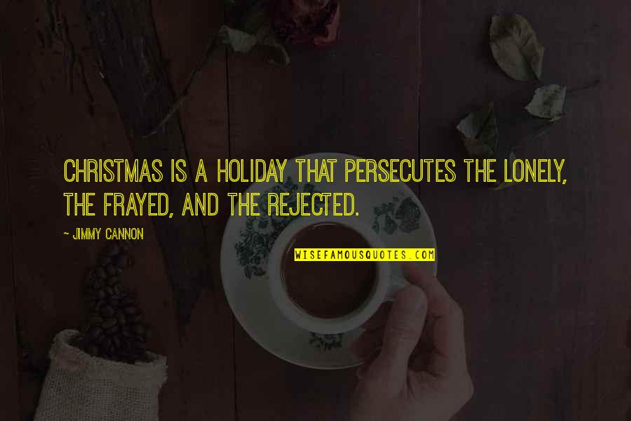 Lonely This Christmas Quotes By Jimmy Cannon: Christmas is a holiday that persecutes the lonely,