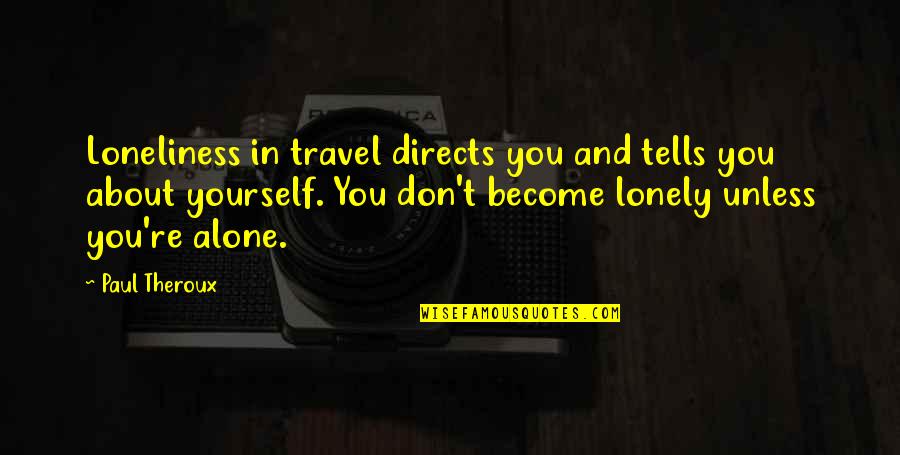 Lonely Travel Quotes By Paul Theroux: Loneliness in travel directs you and tells you Lonely Travel Quotes By Paul Theroux: Loneliness in travel directs you and tells you