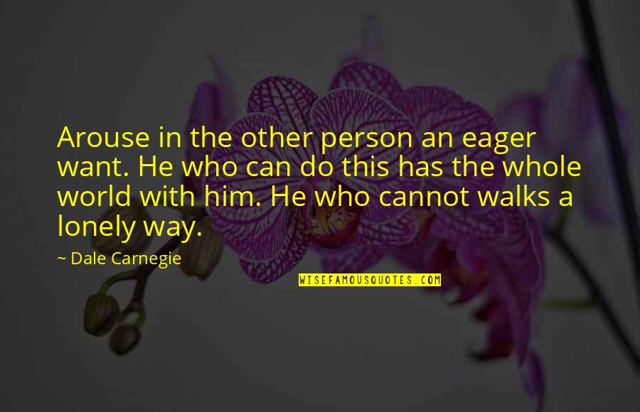 Lonely Walks Quotes By Dale Carnegie: Arouse in the other person an eager want. Lonely Walks Quotes By Dale Carnegie: Arouse in the other person an eager want.