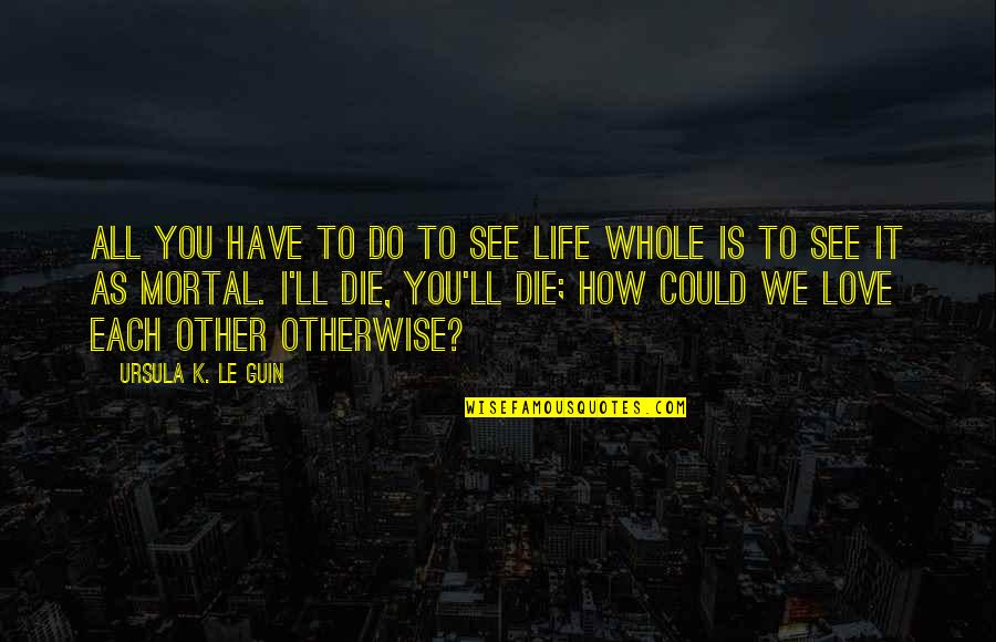 Lonely Walks Quotes By Ursula K. Le Guin: All you have to do to see life Lonely Walks Quotes By Ursula K. Le Guin: All you have to do to see life