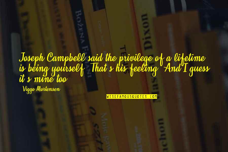 Lonely Walks Quotes By Viggo Mortensen: Joseph Campbell said the privilege of a lifetime Lonely Walks Quotes By Viggo Mortensen: Joseph Campbell said the privilege of a lifetime