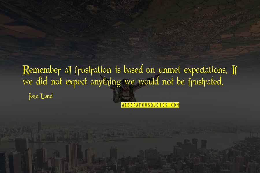 Lonely Winter Nights Quotes By John Lund: Remember all frustration is based on unmet expectations.