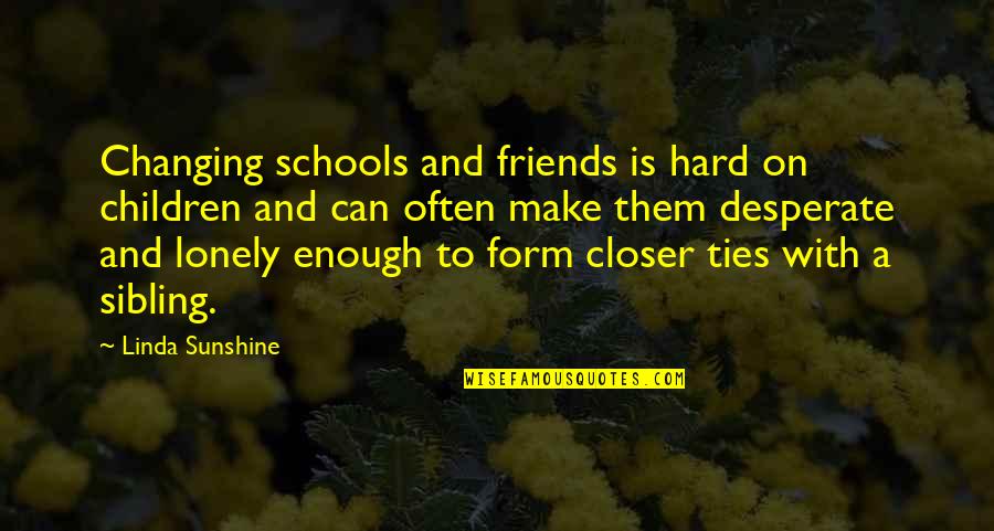 Lonely Without Friends Quotes By Linda Sunshine: Changing schools and friends is hard on children Lonely Without Friends Quotes By Linda Sunshine: Changing schools and friends is hard on children